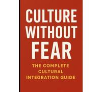 Culture Without Fear: The Complete Cultural Integration Guide: Master Cross-Cultural Adaptation and Build Meaningful Connections Anywhere: 7 (The ... Wealth, Freedom & Opportunity Beyond Nations)