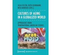 Cultures of Aging in a Globalized World: Approaches from Transnational American Studies (Aging Studies)