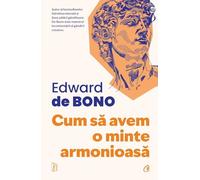 Cum sa avem o minte armonioasa - Edward De Bono