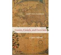 Cumin, Camels, and Caravans: A Spice Odyssey: 45 (California Studies in Food and Culture)