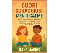CUORI CORAGGIOSI MENTI CALME: Storie e attività educative per bambini per gestire le emozioni, costruire la fiducia in se stessi e coltivare la forza emotiva