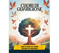Cuori Di Guarigione - Libro Di Lavoro Sul Trauma Cristiano Per Adolescenti (Edizione italiana): Trovare speranza, forza e ripristino attraverso la fede e la resilienza