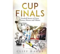 Cup Finals: Football Stories of Great Games, Heroes and Villains: The Greatest Football Stories Ever Told