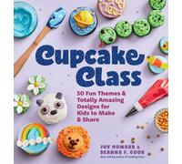 Cupcake Class : 50 Fun Themes & Totally Amazing Designs for Kids to Make & Share