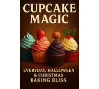 Cupcake Magic: Everyday, Halloween & Christmas Baking Bliss. A Year-Round Celebration of Sweetness, Sprinkles & Holiday Joy! (Holiday Cookbooks)