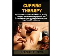 CUPPING THERAPY: Specialized Guide to Practical Methods, Healing Principles, Holistic Wellness Strategies, and Proven Income Opportunities for Beginners and Experienced Practitioners