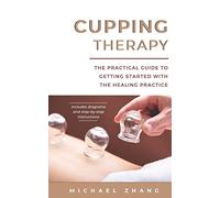 Cupping Therapy: The Practical Guide to Getting Started with the Healing Practice
