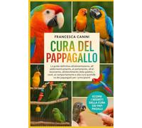 CURA DEL PAPPAGALLO: La guida definitiva all'alimentazione, all'addomesticamento, al parlamento, all'allevamento, all'allestimento della gabbia, ai ... quotidiana dei pappagalli per i principianti