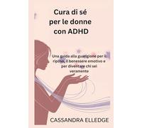 Cura di sé per le donne con ADHD: Una guida alla guarigione per il riposo, il benessere emotivo e per diventare chi sei veramente
