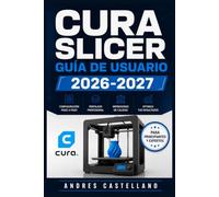 CURA SLICER GUÍA DE USUARIO 2026-2027: Domina la Impresión 3D: Configuración, Perfiles Óptimos y Técnicas Avanzadas para Resultados Profesionales