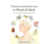 Cura-te a ti mesmo com os Florais de Bach: um caminho prático de autoconhecimento