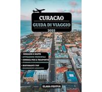 CURACAO GUIDA DI VIAGGIO 2025: Esplora spiagge incontaminate, avventure emozionanti, tesori nascosti, cucina locale, itinerari per famiglie, ... aperta, tesori culturali e consigli pratic