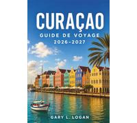 Curaçao Guide de voyage 2026-2027: Découvrez des plages immaculées, la ville historique de Willemstad, des sites de plongée spectaculaires, des ... des criques cachées grâce à nos itinéraires