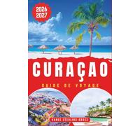 CURAÇAO GUIDE DE VOYAGE 2026-2027: Découvrez les plages, vivez l'expérience Willemstad, trouvez des lieux secrets et des conseils d'initiés
