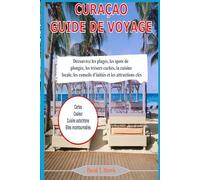 CURAÇAO GUIDE DE VOYAGE: Découvrez les plages, les spots de plongée, les trésors cachés, la cuisine locale, les conseils d'initiés et les attractions clés