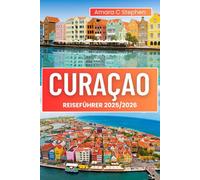 CURAÇAO REISEFÜHRER 2025/2026: Die besten Strände, Top-Attraktionen, lokales Essen und Insider-Tipps für einen unvergesslichen Karibikurlaub