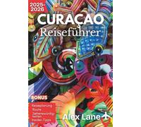 Curaçao Reiseführer 2025-2026: Entdecken Sie Curaçao ab Willemstad - Ihr unverzichtbarer Guide zu Stränden, farbenfrohen Straßen und Inselkultur (Aktualisiert Reiseführer)