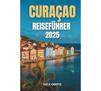 CURAÇAO REISEFÜHRER 2025: Eine Reise durch die Farben, Kulturen und Küsten des verborgenen Juwelen der Karibik