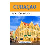 CURAÇAO REISEFÜHRER 2025: Entdecken Sie die schönsten Strände, versteckten Juwelen, die lokale Küche und kulturelle Erlebnisse auf der farbenfrohesten Insel der Karibik