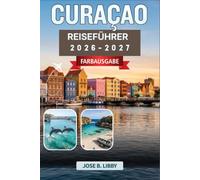 Curaçao Reiseführer 2026-2027: Ein karibischer Inselbegleiter zum Tauchen, Essen und Entdecken von Willemstad