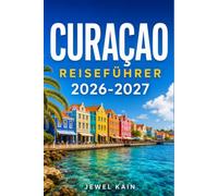 CURAÇAO REISEFÜHRER 2026-2027: Ein Reiseführer zu Stränden, niederländischem Erbe und karibischer Küche