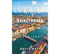 Curaçao Reiseführer 2026-2027: Entdecken Sie pastellfarbene Hauptstädte, türkisfarbene Buchten und Wanderwege in Nationalparks. und die Aromen, die ... Karibikinsel zum Singen bringen