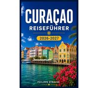 CURACAO REISEFÜHRER 2026-2027: Von Christoffel Trails bis Klein Curaçao: Ein umfassender Inselbegleiter