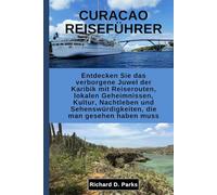 CURACAO REISEFÜHRER: Entdecken Sie das verborgene Juwel der Karibik mit Reiserouten, lokalen Geheimnissen, Kultur, Nachtleben und Sehenswürdigkeiten, die man gesehen haben muss
