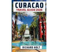 Curacao Travel Guide 2025: A Comprehensive Expert Guide to Exploring Willemstad, Natural Wonders, Rich Culture, and Adventurous Activities with Best Insider Recommendations and Dos and Don'ts