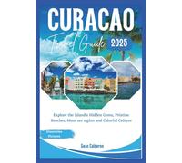 Curacao Travel Guide 2025: Explore the Island’s Hidden Gems, Pristine Beaches, Must see sights and Colorful Culture (The Comprehensive Travel Guide Adventures Series)