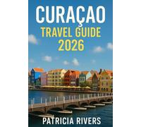 Curaçao Travel Guide 2026: Explore the Best Beaches, Culture, and Adventures in the Caribbean (Patricia’s Adventure Travel Guide Series)