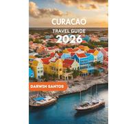 CURACAO Travel Guide 2026: The Essential Companion to Secret Beaches, Authentic Local Experiences, and the Best Caribbean Adventures
