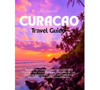 Curacao Travel Guide: Discover the Cultural Landmarks, Historical Heritage, and Local Traditions, Exploring the Top Beaches, Restaurants, Shops, and Attractions, with Insider Tips and Recommendation
