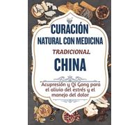 CURACIÓN NATURAL CON MEDICINA TRADICIONAL CHINA: Acupresión y Qi Gong para el alivio del estrés y el manejo del dolor