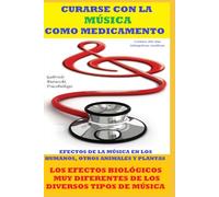 CURARSE CON LA MÚSICA COMO MEDICAMENTO EFECTOS DE LA MÚSICA EN LOS HUMANOS, OTROS ANIMALES Y PLANTAS LOS EFECTOS BIOLÓGICOS MUY DIFERENTES DE LOS ... tu cuerpo. Vive y sana de forma natural)