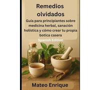 Curas olvidadas: Guía para principiantes sobre medicina herbal, sanación holística y cómo crear su propia botica casera (Self Help)