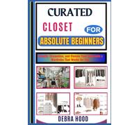 CURATED CLOSET: Simplify, Streamline, and Elevate Your Style with a Wardrobe That Works for You