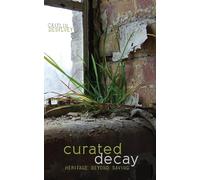 Curated Decay: Heritage beyond Saving