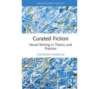 Curated Fiction : Novel Writing in Theory and Practice