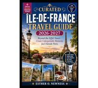 CURATED ÎLE-DE-FRANCE TRAVEL GUIDE 2026-2027: Beyond the Eiffel Tower- Create Unforgettable Memories Just Outside Paris.