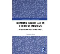 Curating Islamic Art in European Museums : Museology and Postcolonial Shifts