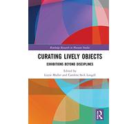 Curating Lively Objects: Exhibitions Beyond Disciplines (Routledge Research in Museum Studies)