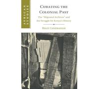 Curating the Colonial Past: The ‘Migrated Archives' and the Struggle for Kenya's History (African Studies)