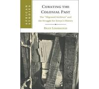 Curating the Colonial Past: The ‘Migrated Archives' and the Struggle for Kenya's History (African Studies)