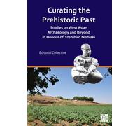 Curating the Prehistoric Past : Studies on West Asian Archaeology and Beyond in Honour of Yoshihiro Nishiaki