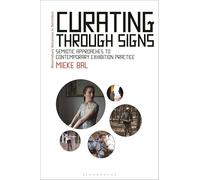 Curating Through Signs: Semiotic Approaches to Contemporary Exhibition Practice (Bloomsbury Advances in Semiotics)