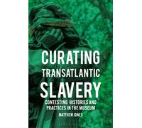 Curating Transatlantic Slavery : Contesting Histories and Practices in the Museum