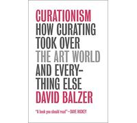 Curationism: How Curating Took Over the Art World and Everything Else