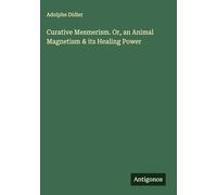 Curative Mesmerism. Or, an Animal Magnetism & its Healing Power