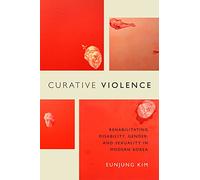 Curative Violence: Rehabilitating Disability, Gender, and Sexuality in Modern Korea